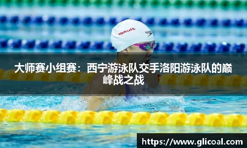 大师赛小组赛：西宁游泳队交手洛阳游泳队的巅峰战之战