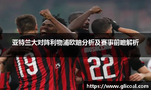 亚特兰大对阵利物浦欧赔分析及赛事前瞻解析