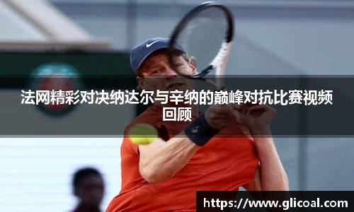 法网精彩对决纳达尔与辛纳的巅峰对抗比赛视频回顾